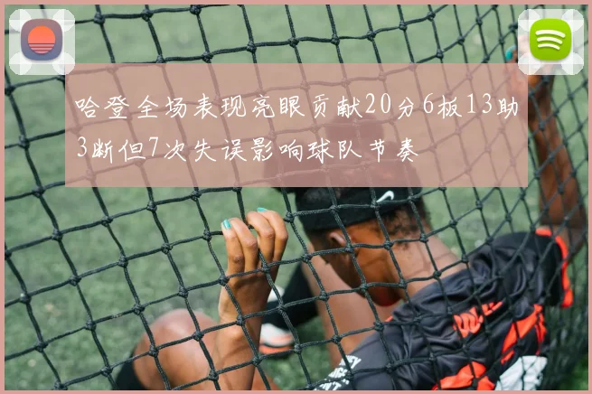 哈登全场表现亮眼贡献20分6板13助3断但7次失误影响球队节奏
