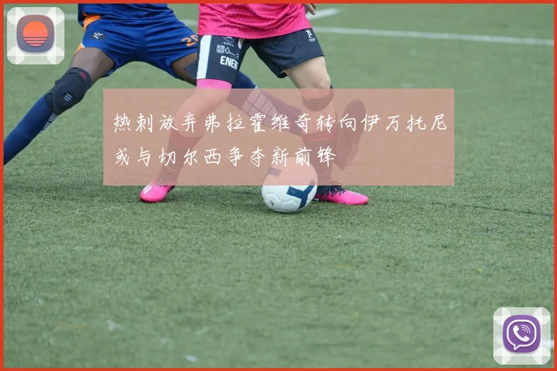 热刺放弃弗拉霍维奇转向伊万托尼或与切尔西争夺新前锋