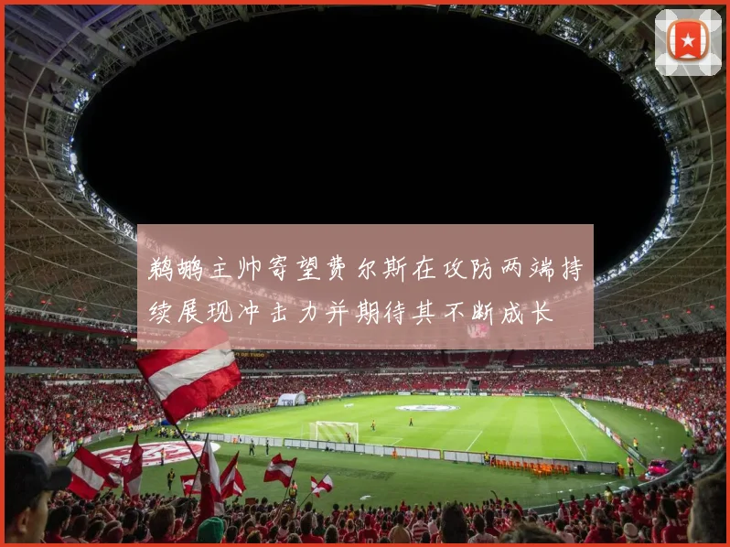 鹈鹕主帅寄望费尔斯在攻防两端持续展现冲击力并期待其不断成长