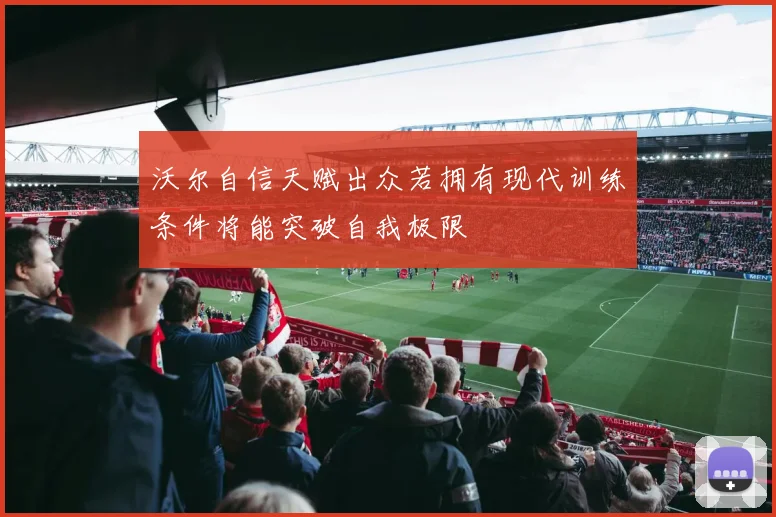 沃尔自信天赋出众若拥有现代训练条件将能突破自我极限