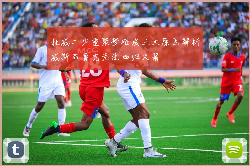 杜威二少重聚梦难成三大原因解析威斯布鲁克无法回归火箭