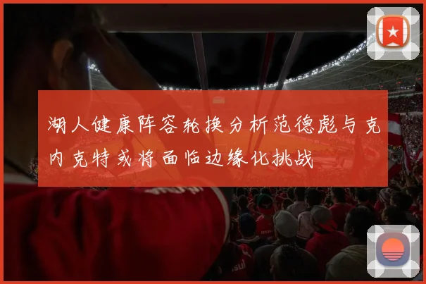 湖人健康阵容轮换分析范德彪与克内克特或将面临边缘化挑战