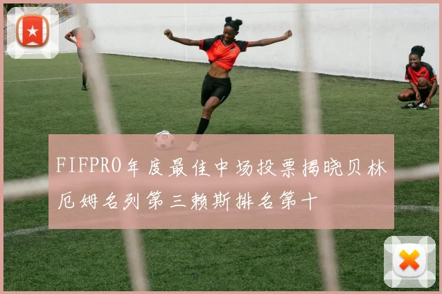 FIFPRO年度最佳中场投票揭晓贝林厄姆名列第三赖斯排名第十