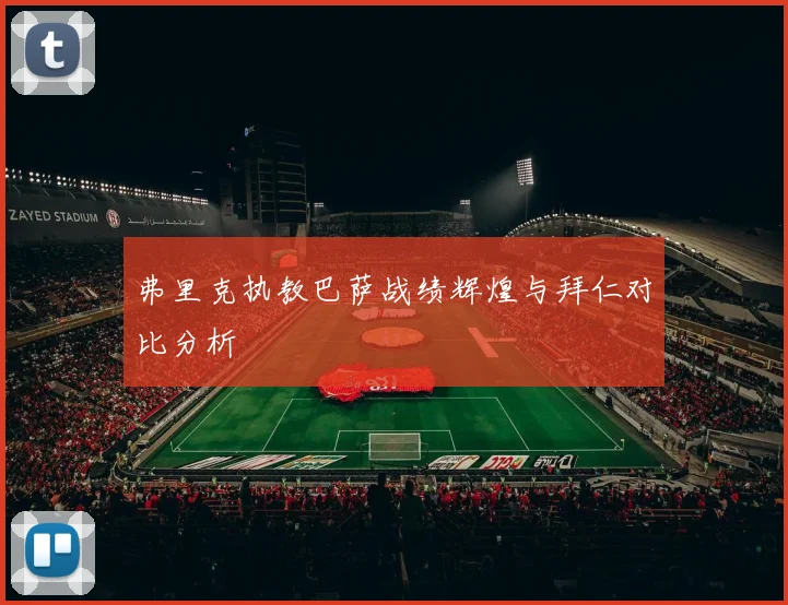 弗里克执教巴萨战绩辉煌与拜仁对比分析