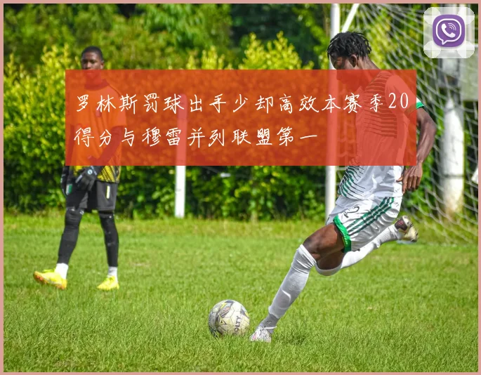 罗林斯罚球出手少却高效本赛季20得分与穆雷并列联盟第一