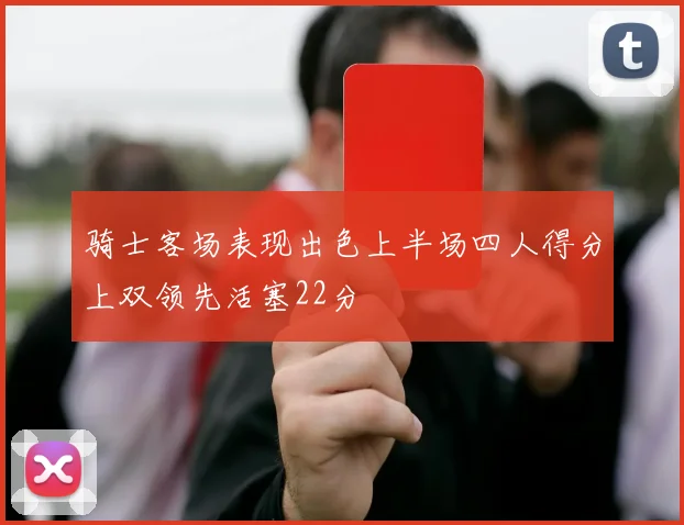 骑士客场表现出色上半场四人得分上双领先活塞22分