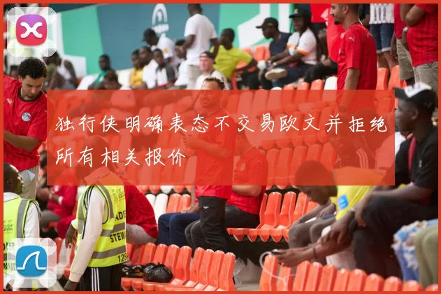 独行侠明确表态不交易欧文并拒绝所有相关报价