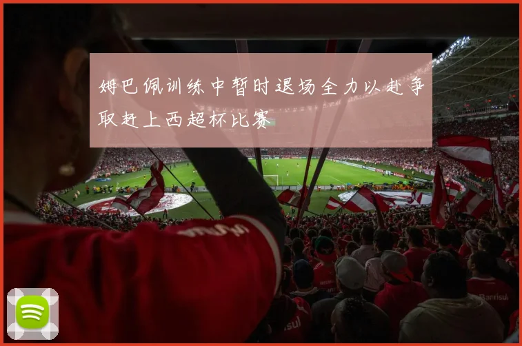 姆巴佩训练中暂时退场全力以赴争取赶上西超杯比赛